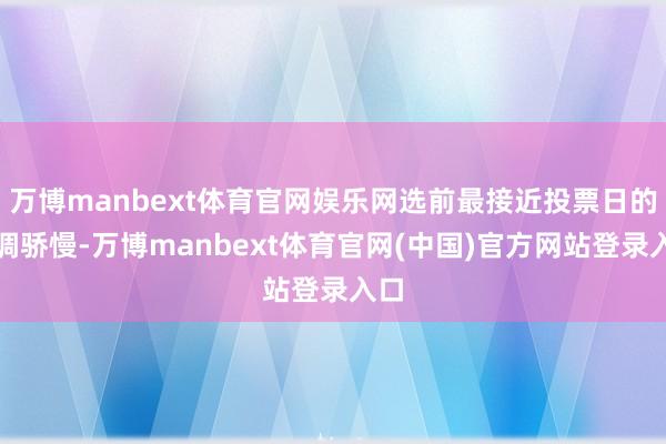 万博manbext体育官网娱乐网选前最接近投票日的民调骄慢-万博manbext体育官网(中国)官方网站登录入口