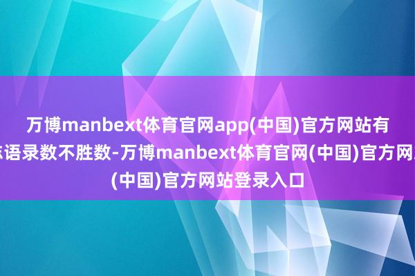 万博manbext体育官网app(中国)官方网站有些鸠合励志语录数不胜数-万博manbext体育官网(中国)官方网站登录入口
