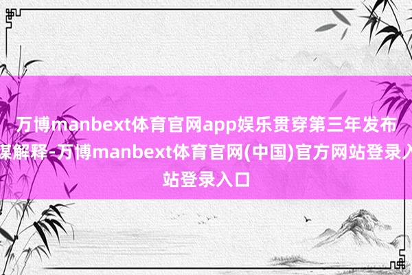万博manbext体育官网app娱乐贯穿第三年发布筹谋解释-万博manbext体育官网(中国)官方网站登录入口
