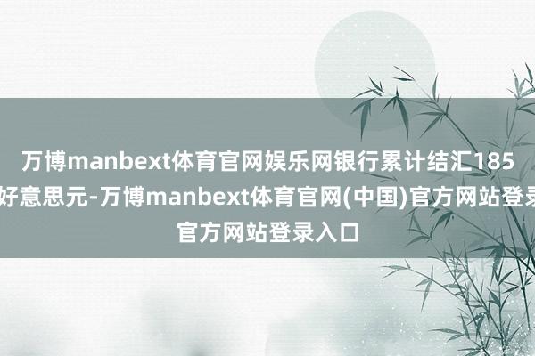 万博manbext体育官网娱乐网银行累计结汇18533亿好意思元-万博manbext体育官网(中国)官方网站登录入口