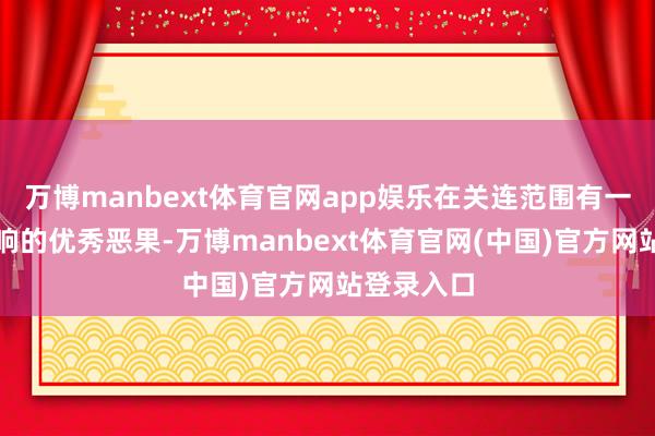 万博manbext体育官网app娱乐在关连范围有一定海外影响的优秀恶果-万博manbext体育官网(中国)官方网站登录入口