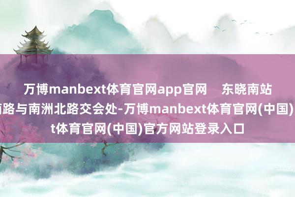 万博manbext体育官网app官网    东晓南站位于海珠区东晓南路与南洲北路交会处-万博manbext体育官网(中国)官方网站登录入口