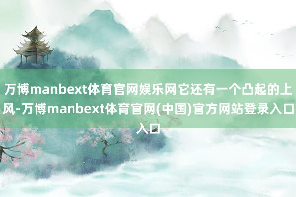 万博manbext体育官网娱乐网它还有一个凸起的上风-万博manbext体育官网(中国)官方网站登录入口