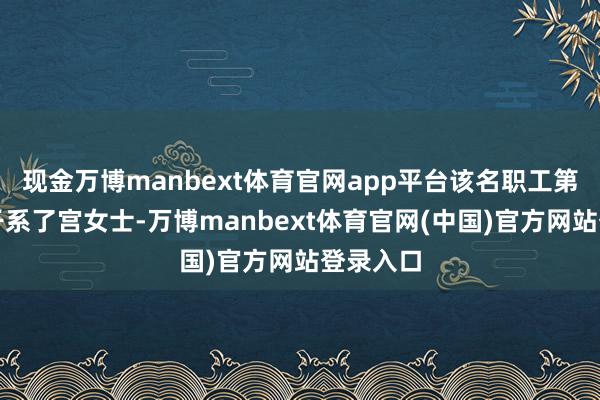 现金万博manbext体育官网app平台该名职工第一技巧干系了宫女士-万博manbext体育官网(中国)官方网站登录入口