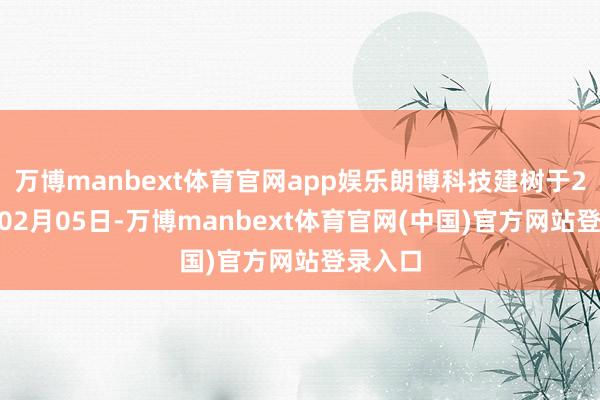 万博manbext体育官网app娱乐朗博科技建树于2005年02月05日-万博manbext体育官网(中国)官方网站登录入口