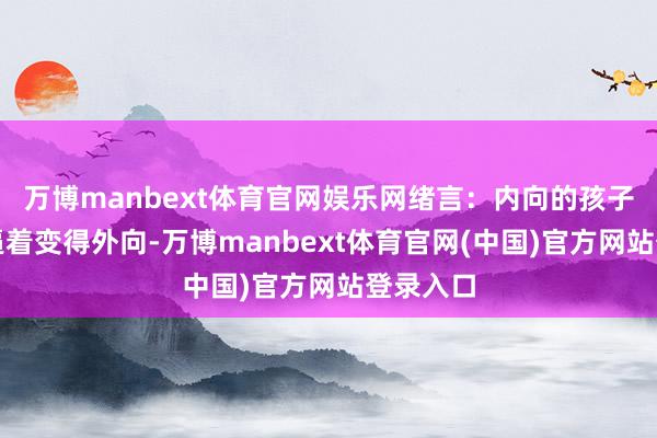 万博manbext体育官网娱乐网绪言:内向的孩子不必被逼着变得外向-万博manbext体育官网(中国)官方网站登录入口