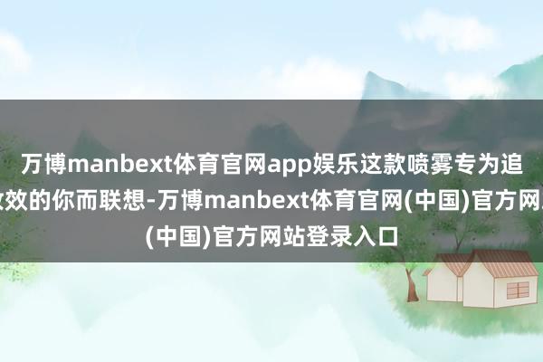 万博manbext体育官网app娱乐这款喷雾专为追求合手久妆效的你而联想-万博manbext体育官网(中国)官方网站登录入口