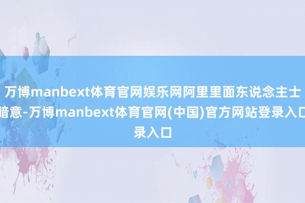 万博manbext体育官网娱乐网阿里里面东说念主士暗意-万博manbext体育官网(中国)官方网站登录入口